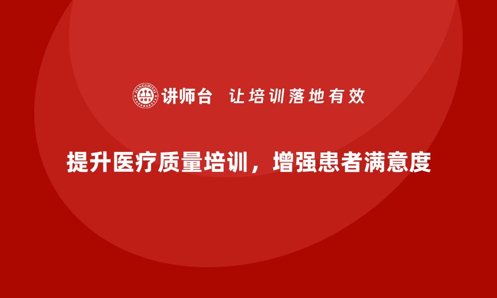 提升医疗质量培训，增强患者满意度