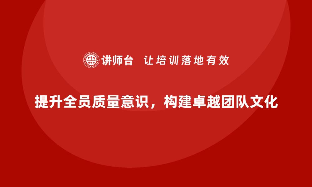 文章提升全员质量意识，共创卓越团队文化的缩略图