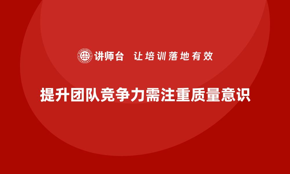 文章提升团队竞争力的质量意识培训秘诀的缩略图