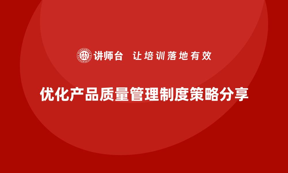 文章提升产品质量管理制度的关键策略与实践分享的缩略图