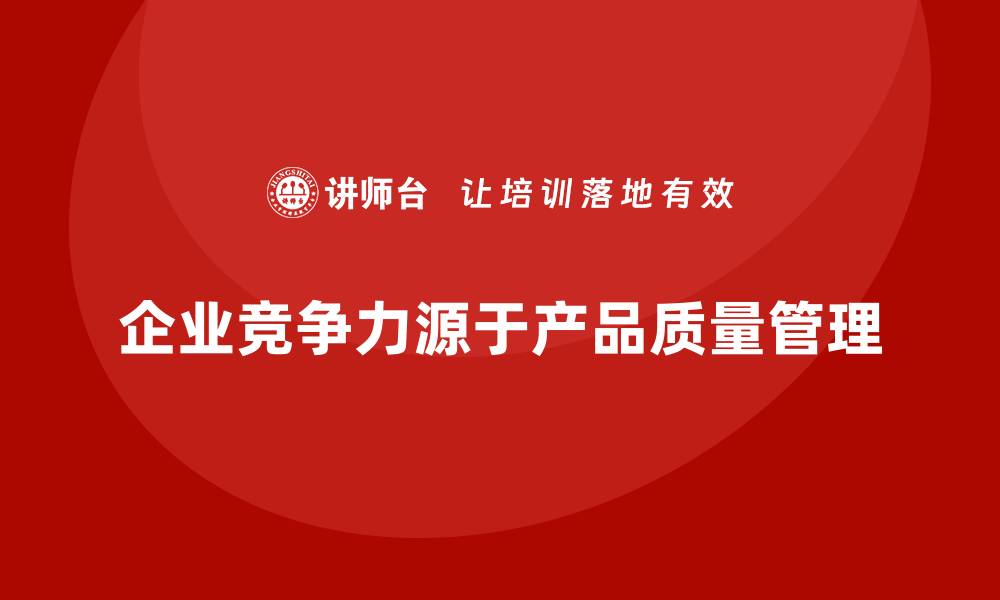 文章提升企业竞争力的产品质量管理制度解析的缩略图