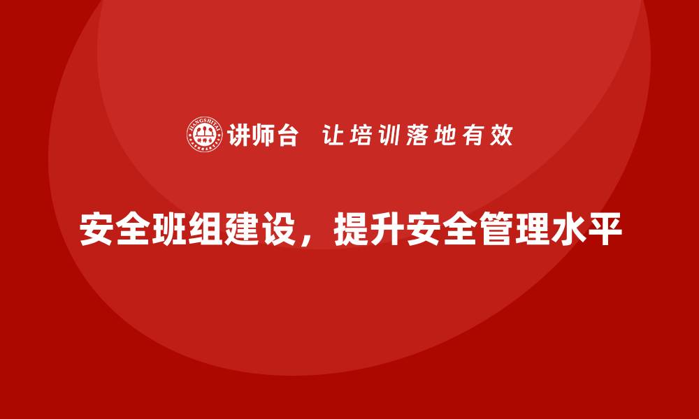 安全班组建设，提升安全管理水平