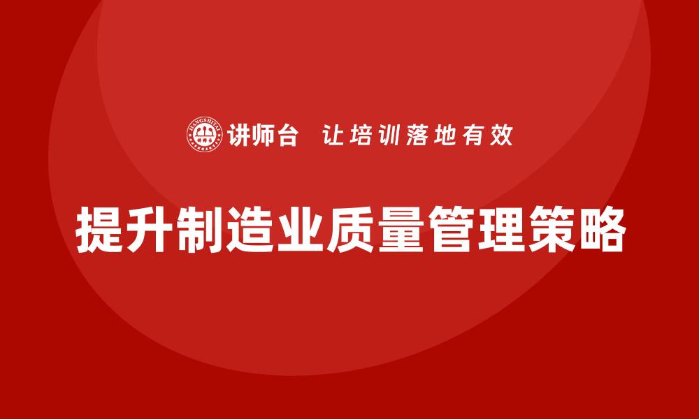 文章提升制造质量管理的关键策略与实践分享的缩略图