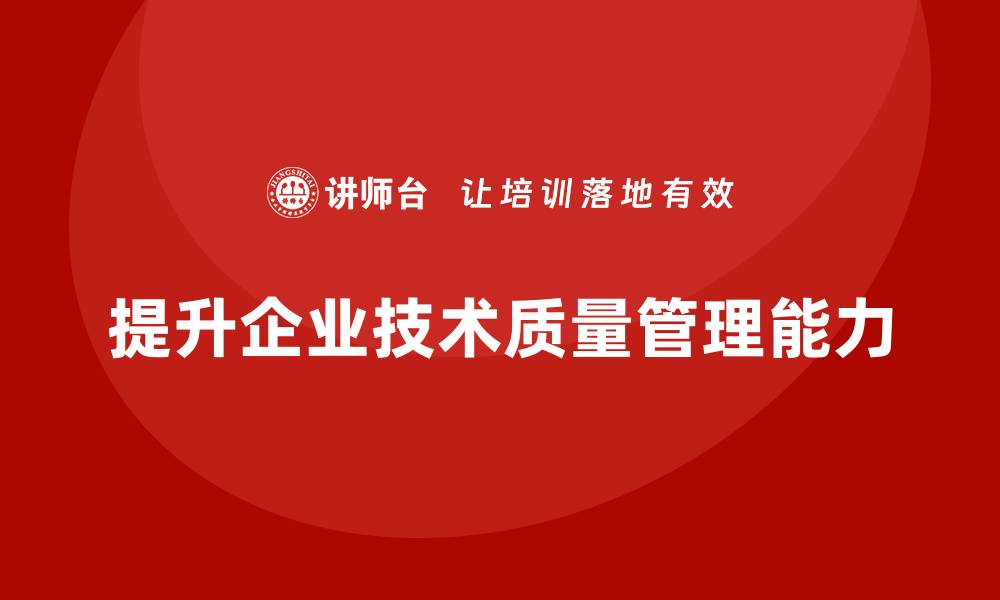 提升企业技术质量管理能力