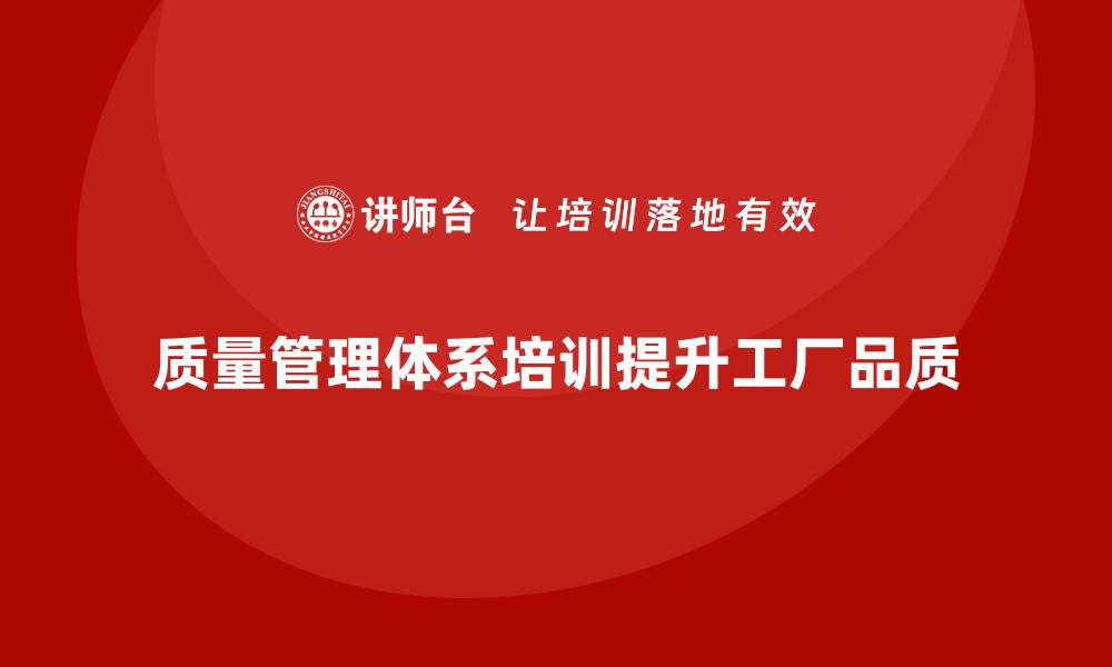 文章提升工厂品质的秘籍：全面解析质量管理体系培训的缩略图