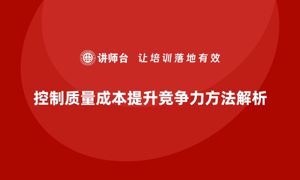 文章有效控制质量成本提升企业竞争力的方法解析的缩略图