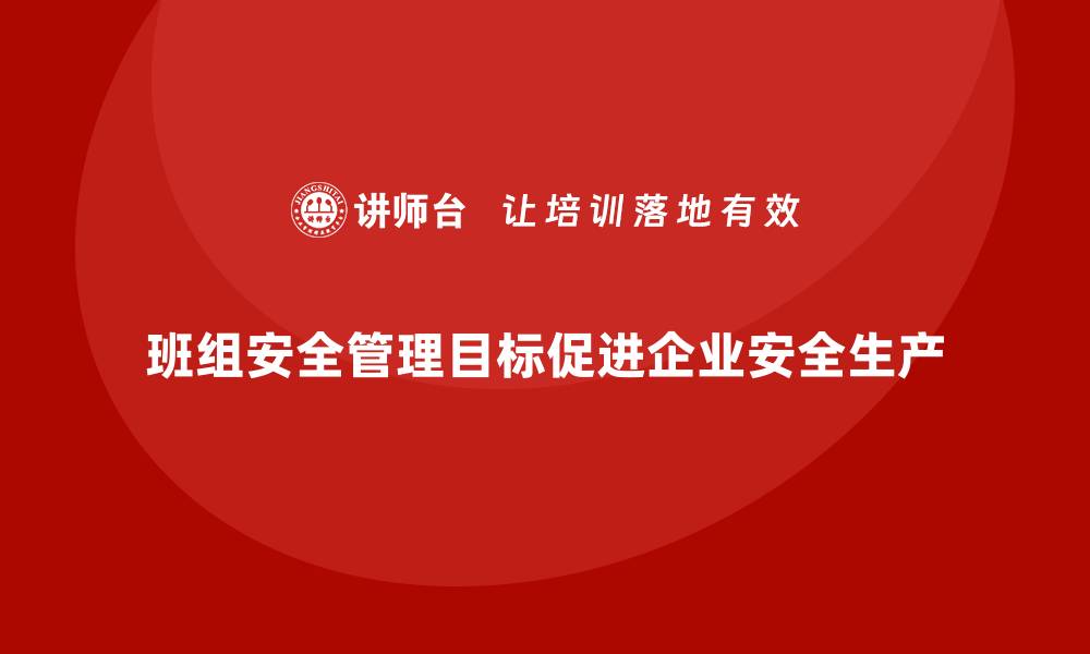 班组安全管理目标促进企业安全生产