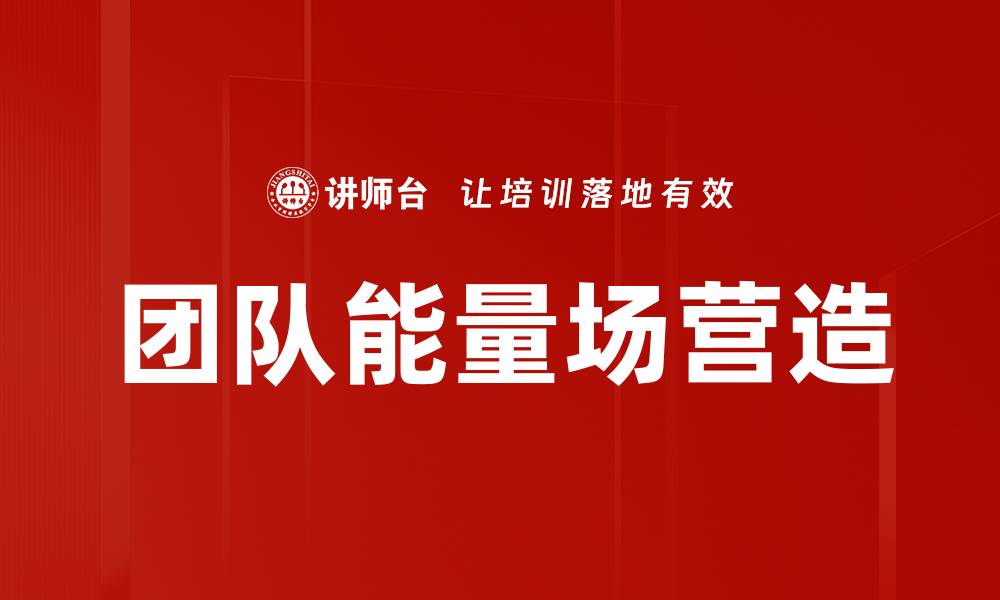 文章团队能量场营造的缩略图