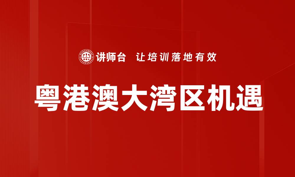 文章粤港澳大湾区机遇的缩略图