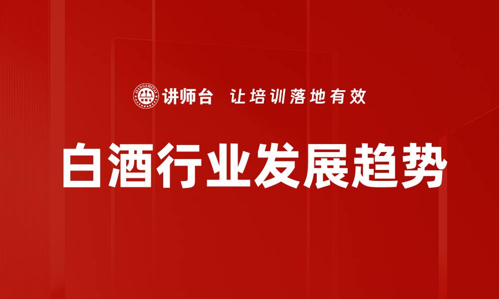 文章白酒行业发展趋势的缩略图