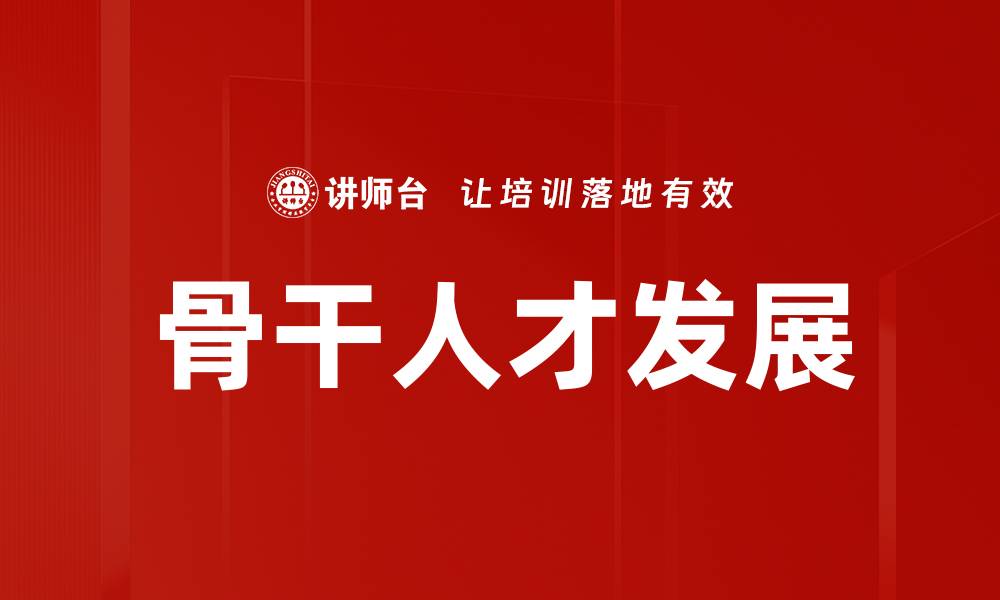 文章骨干人才发展的缩略图