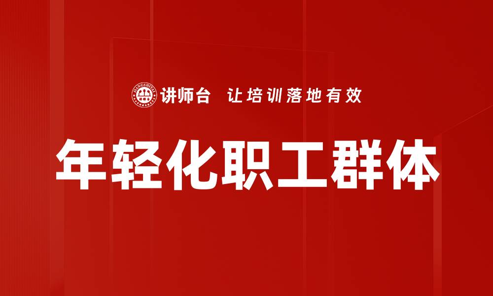 文章年轻化职工群体的缩略图