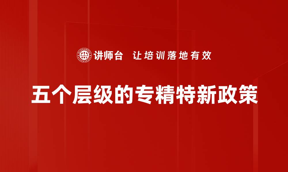 五个层级的专精特新政策