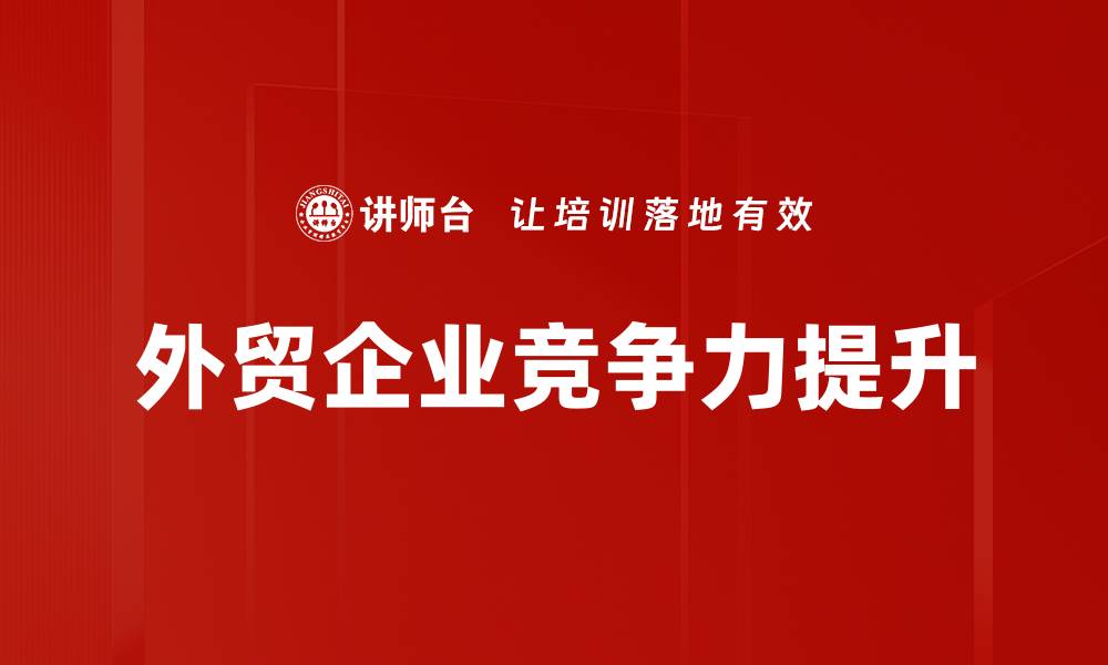 文章外贸企业竞争力提升的缩略图
