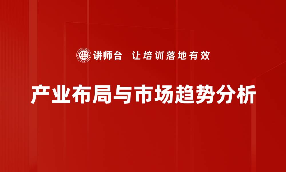 文章产业布局与市场趋势分析的缩略图