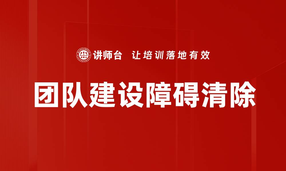 文章团队建设障碍清除的缩略图