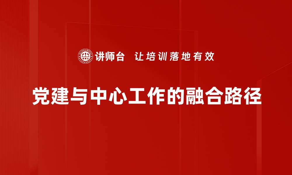 文章党建与中心工作的融合路径的缩略图