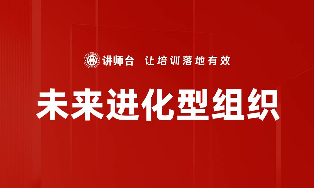 文章未来进化型组织的缩略图