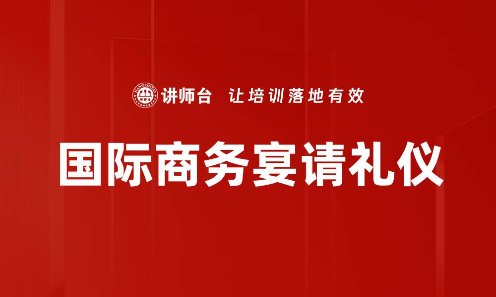 文章国际商务宴请礼仪的缩略图