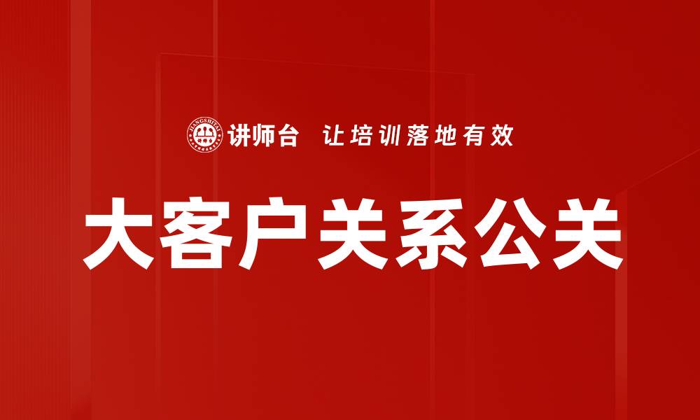 文章大客户关系公关的缩略图