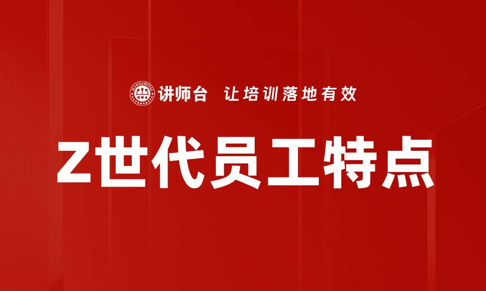 文章Z世代员工特点的缩略图