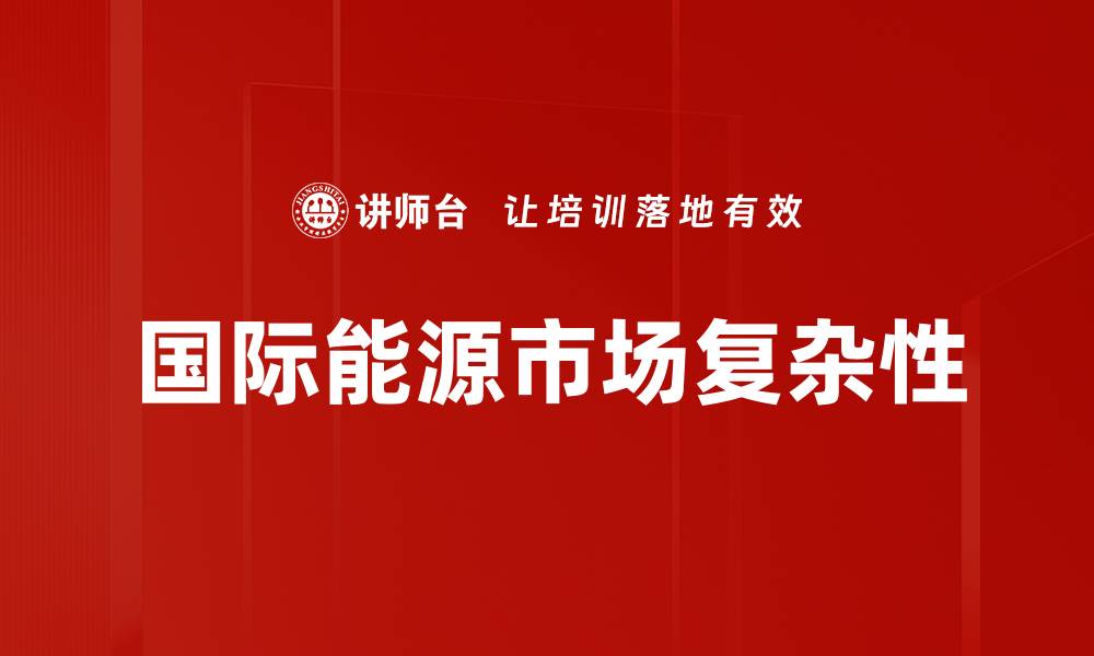 文章国际能源市场复杂性的缩略图