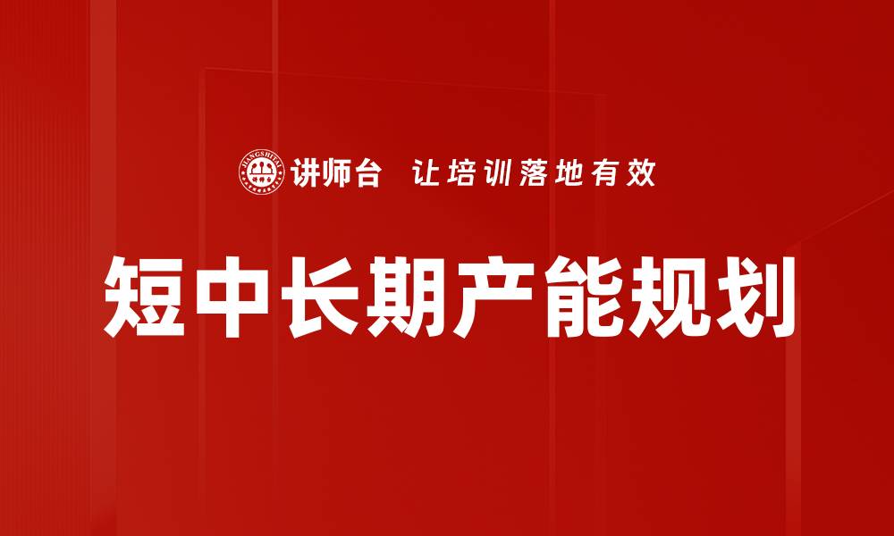 文章短中长期产能规划的缩略图