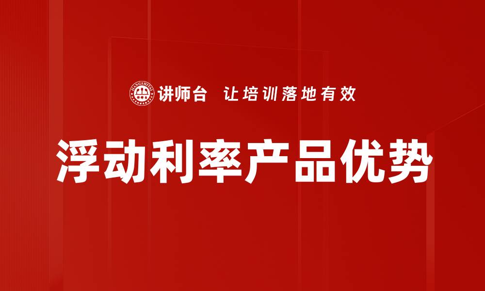 文章浮动利率产品优势的缩略图