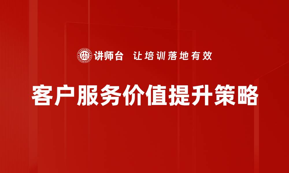 文章客户服务价值提升策略的缩略图