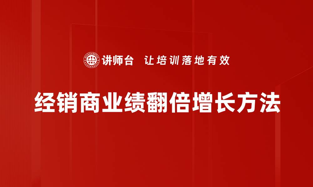 文章经销商业绩翻倍增长方法的缩略图