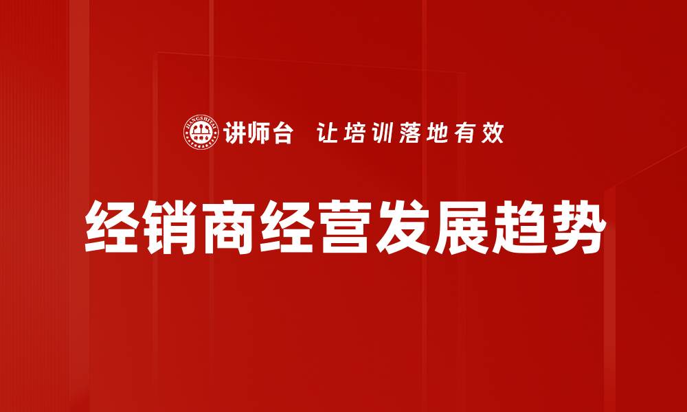 文章经销商经营发展趋势的缩略图