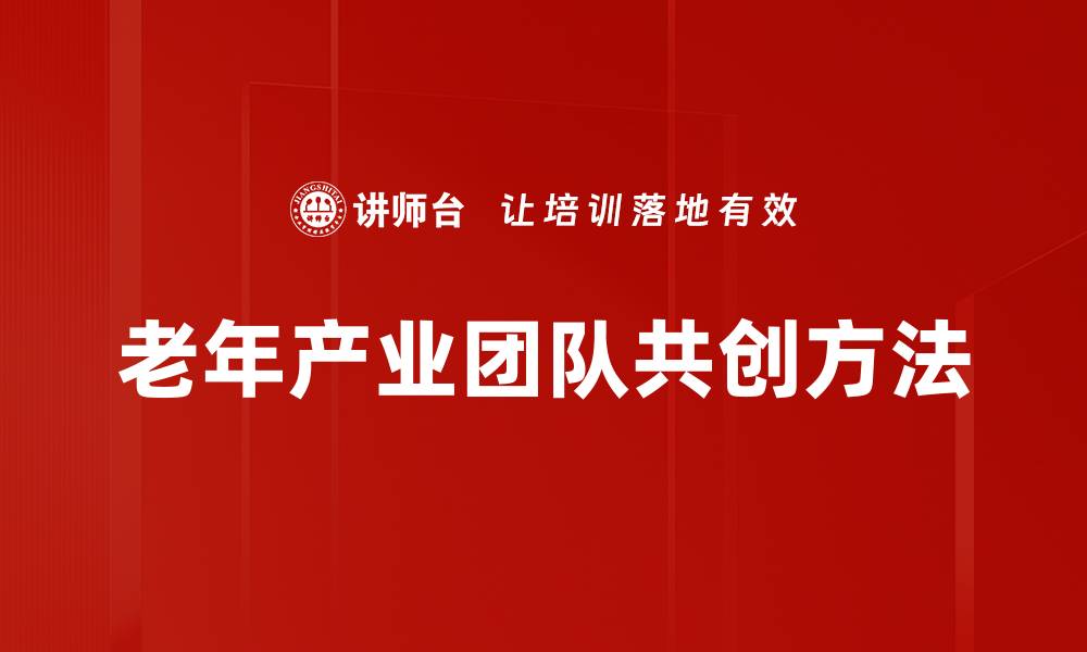 文章老年产业团队共创方法的缩略图