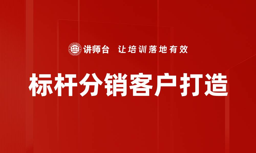 文章标杆分销客户打造的缩略图