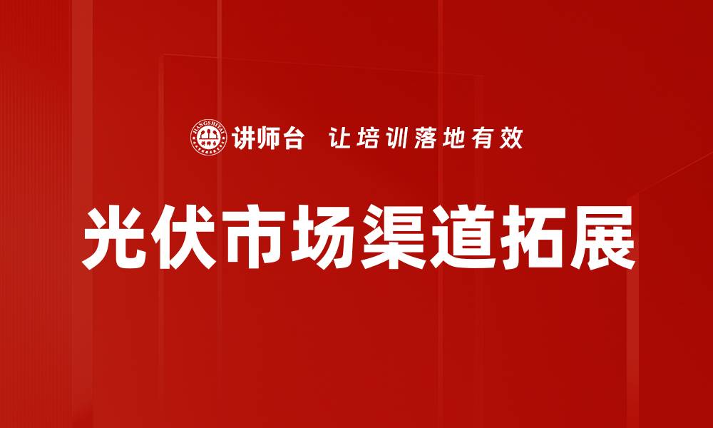文章光伏市场渠道拓展的缩略图