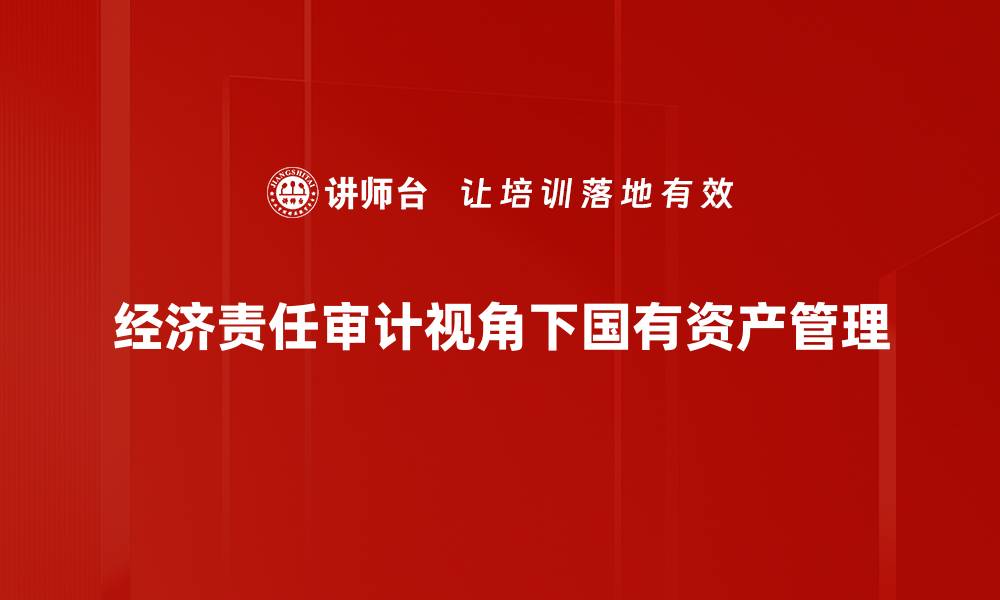文章经济责任审计视角下国有资产管理的缩略图