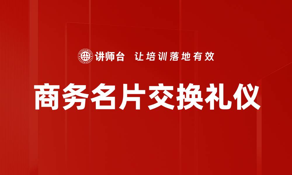 文章商务名片交换礼仪的缩略图