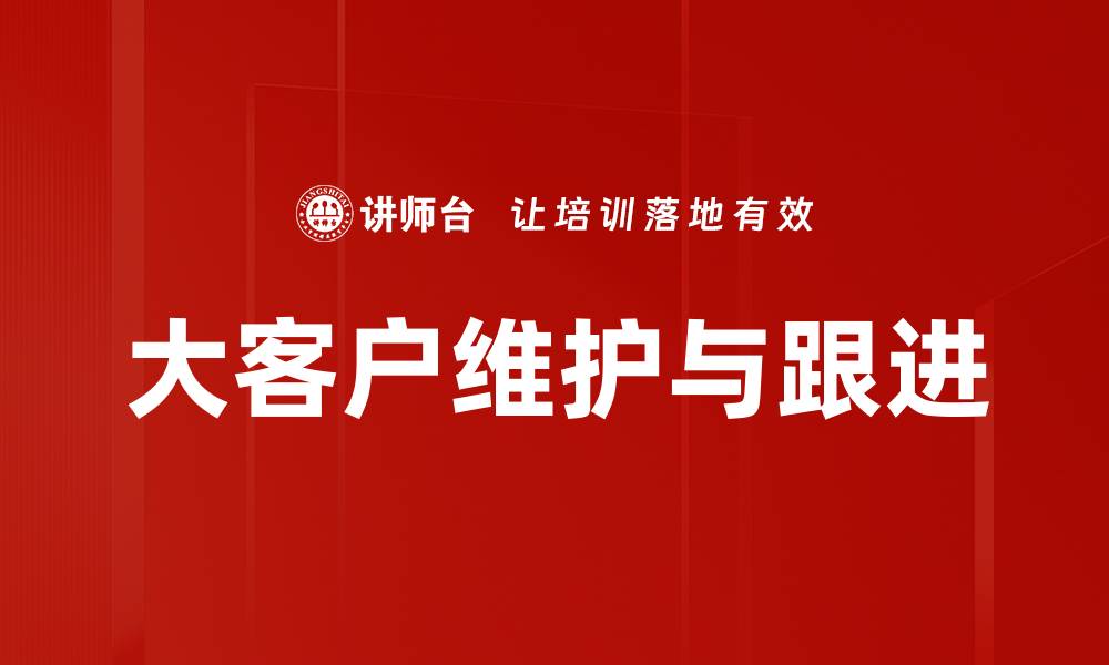 文章大客户维护与跟进的缩略图