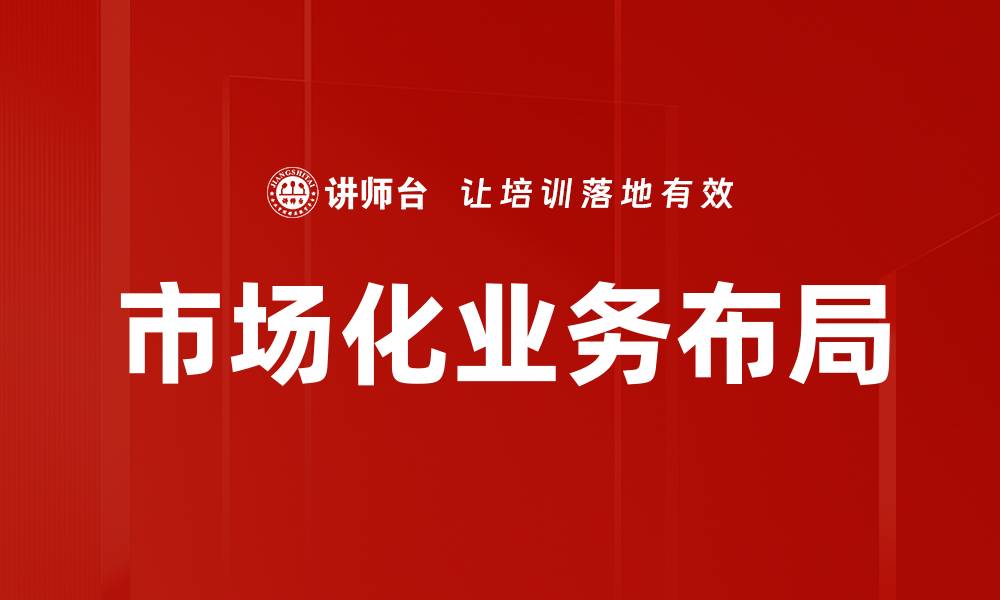 文章市场化业务布局的缩略图