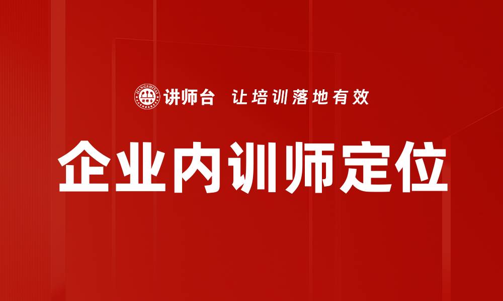 文章企业内训师定位的缩略图