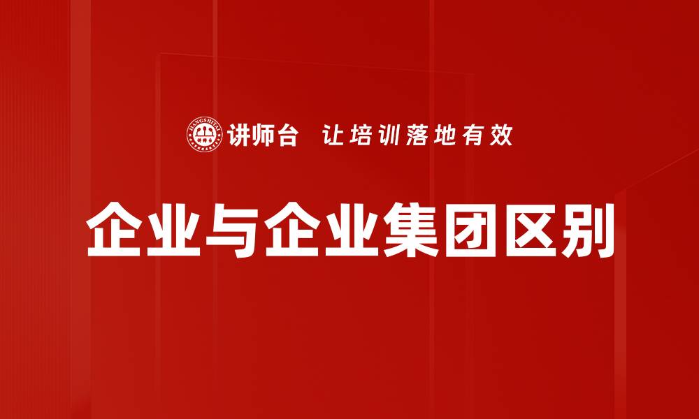 文章企业与企业集团区别的缩略图