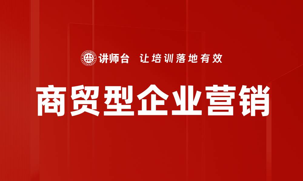 文章商贸型企业营销的缩略图