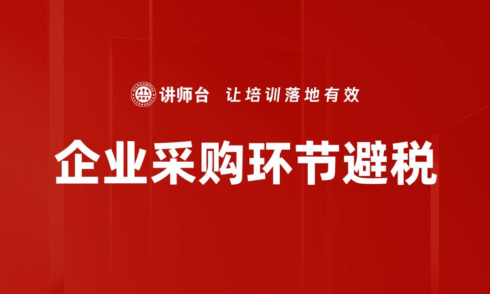 文章企业采购环节避税的缩略图
