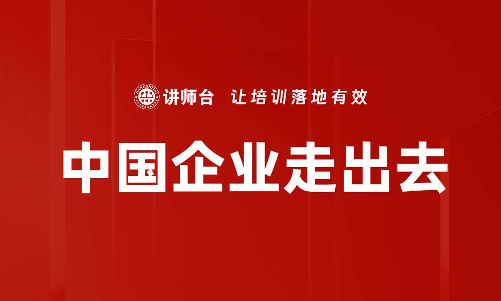 文章中国企业走出去的缩略图