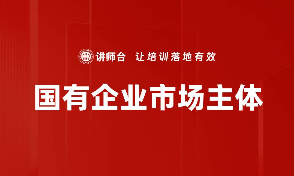 文章国有企业市场主体的缩略图