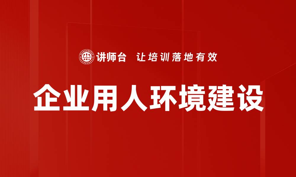 文章企业用人环境建设的缩略图