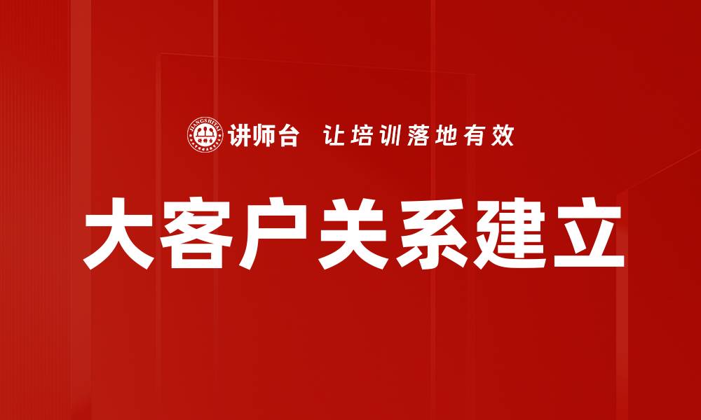 文章大客户关系建立的缩略图