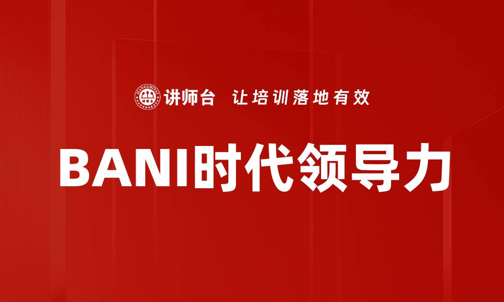 文章BANI时代领导力的缩略图