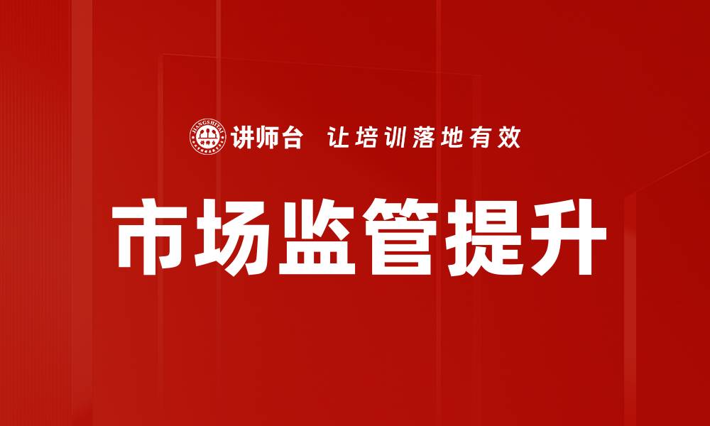 文章市场监管提升的缩略图