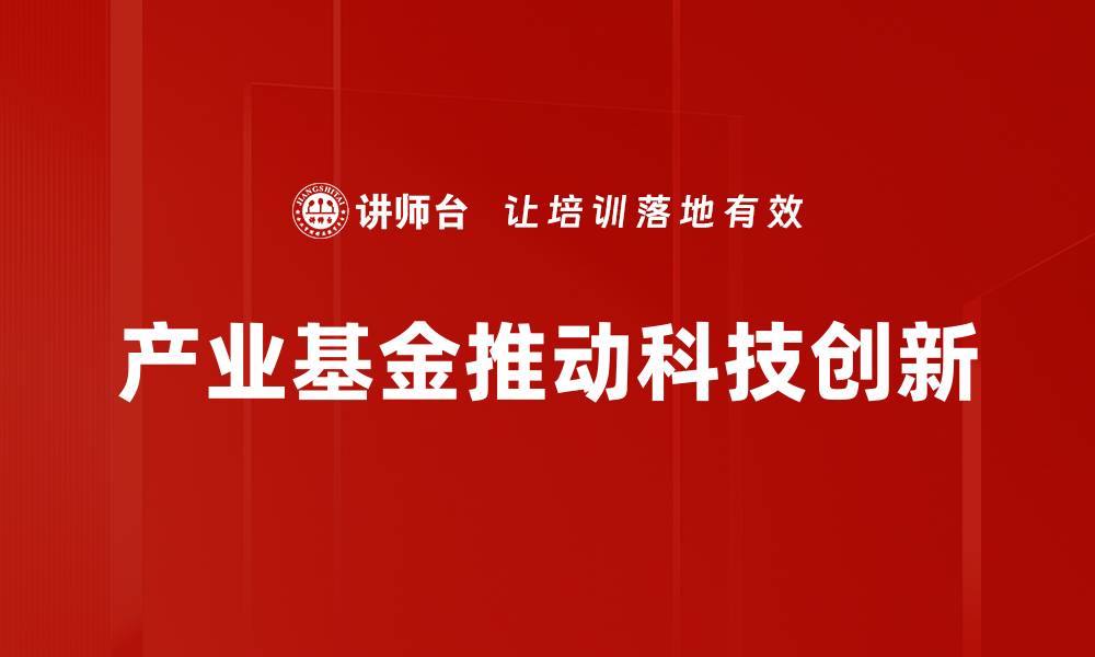 文章产业基金推动科技创新的缩略图
