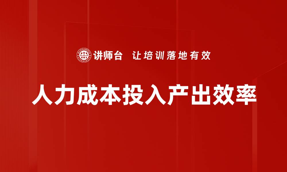 文章人力成本投入产出效率的缩略图